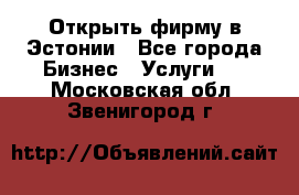 Открыть фирму в Эстонии - Все города Бизнес » Услуги   . Московская обл.,Звенигород г.